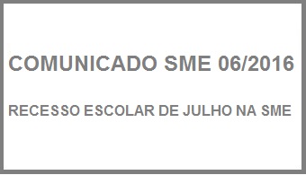 COMUNICADO SME 06/2016 - RECESSO ESCOLAR DE JULHO NA SME